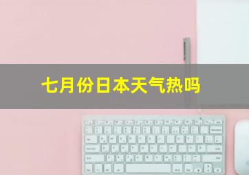 七月份日本天气热吗