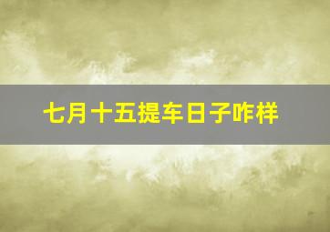 七月十五提车日子咋样