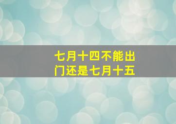 七月十四不能出门还是七月十五