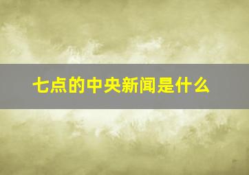 七点的中央新闻是什么