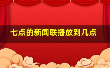 七点的新闻联播放到几点