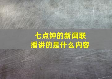 七点钟的新闻联播讲的是什么内容