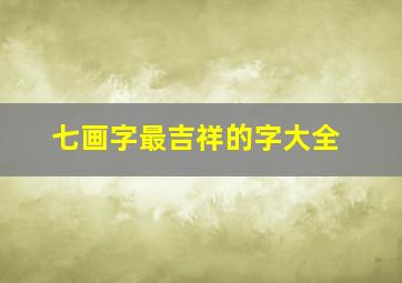 七画字最吉祥的字大全