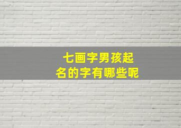 七画字男孩起名的字有哪些呢