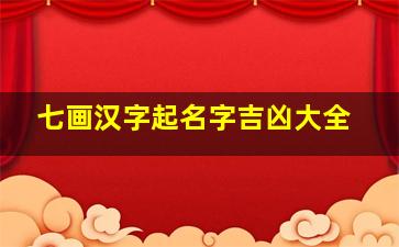 七画汉字起名字吉凶大全