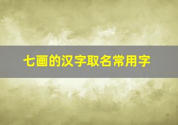 七画的汉字取名常用字