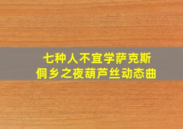 七种人不宜学萨克斯侗乡之夜葫芦丝动态曲