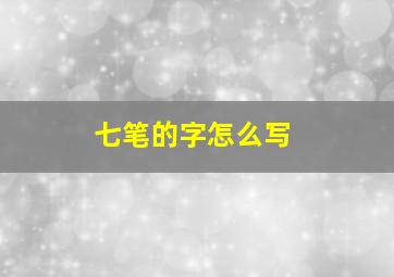 七笔的字怎么写