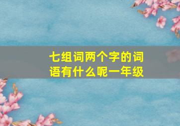 七组词两个字的词语有什么呢一年级