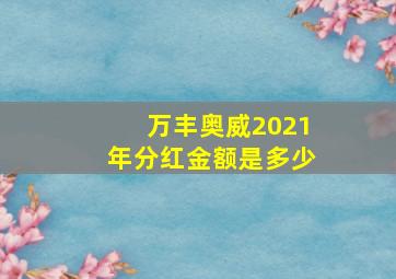 万丰奥威2021年分红金额是多少