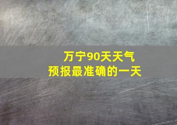 万宁90天天气预报最准确的一天