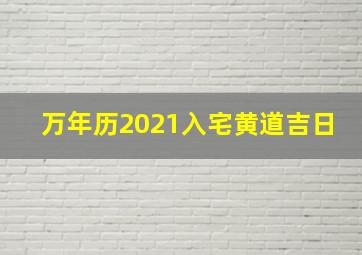 万年历2021入宅黄道吉日