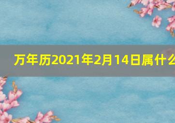 万年历2021年2月14日属什么