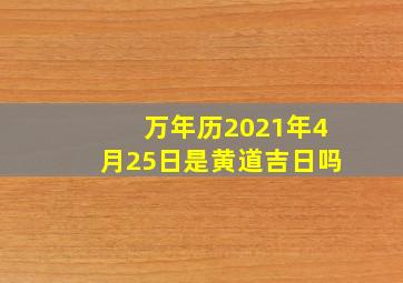 万年历2021年4月25日是黄道吉日吗