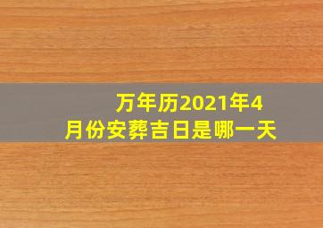 万年历2021年4月份安葬吉日是哪一天