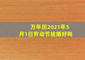 万年历2021年5月1日劳动节结婚好吗