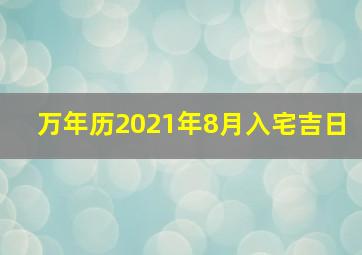 万年历2021年8月入宅吉日