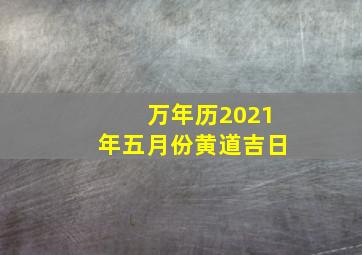 万年历2021年五月份黄道吉日