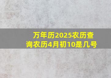 万年历2025农历查询农历4月初10是几号