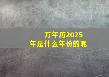 万年历2025年是什么年份的呢