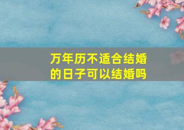 万年历不适合结婚的日子可以结婚吗