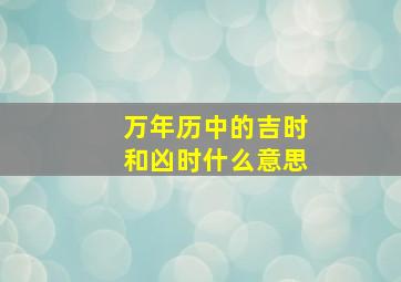 万年历中的吉时和凶时什么意思