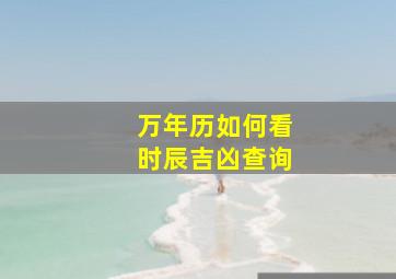 万年历如何看时辰吉凶查询