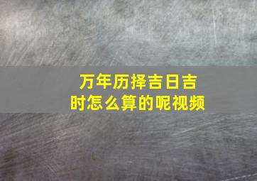 万年历择吉日吉时怎么算的呢视频