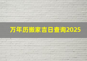 万年历搬家吉日查询2025