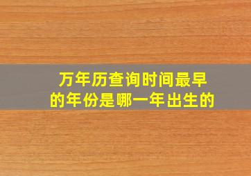 万年历查询时间最早的年份是哪一年出生的