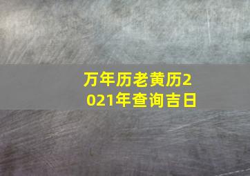 万年历老黄历2021年查询吉日