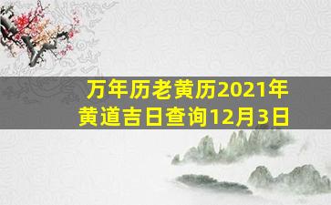 万年历老黄历2021年黄道吉日查询12月3日