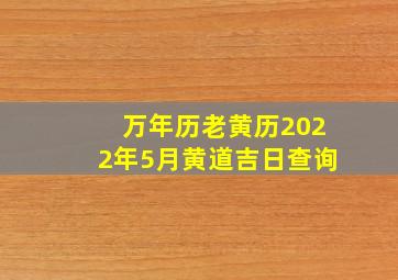 万年历老黄历2022年5月黄道吉日查询