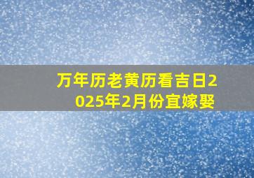 万年历老黄历看吉日2025年2月份宜嫁娶