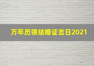 万年历领结婚证吉日2021