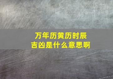 万年历黄历时辰吉凶是什么意思啊