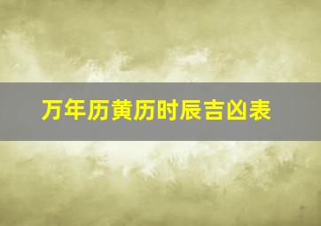 万年历黄历时辰吉凶表