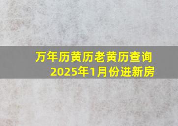 万年历黄历老黄历查询2025年1月份进新房