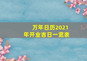 万年日历2021年开业吉日一览表