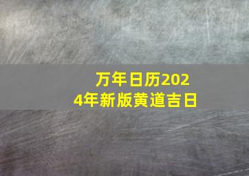 万年日历2024年新版黄道吉日