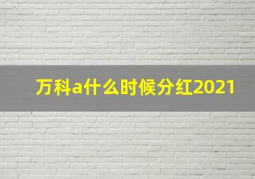 万科a什么时候分红2021