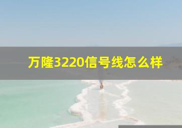 万隆3220信号线怎么样