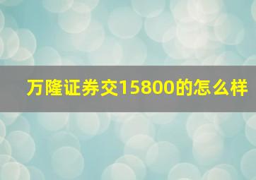 万隆证券交15800的怎么样