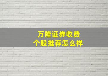 万隆证券收费个股推荐怎么样