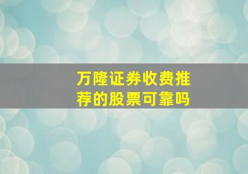 万隆证券收费推荐的股票可靠吗