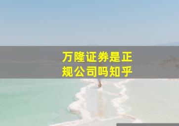 万隆证券是正规公司吗知乎