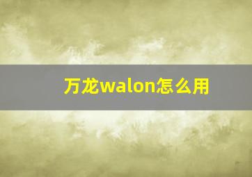 万龙walon怎么用