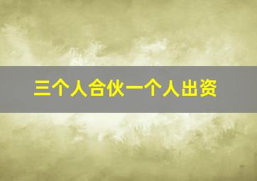 三个人合伙一个人出资