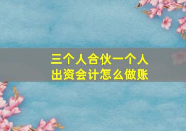 三个人合伙一个人出资会计怎么做账