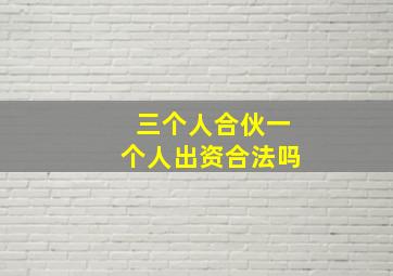 三个人合伙一个人出资合法吗